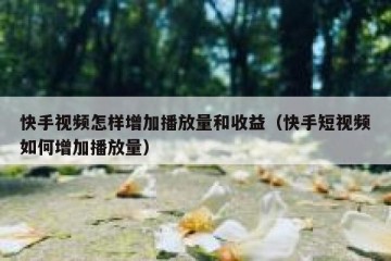 快手视频怎样增加播放量和收益（快手短视频如何增加播放量）