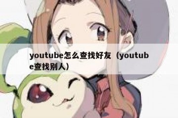 youtube怎么查找好友（youtube查找别人）