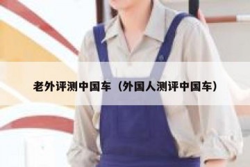 老外评测中国车（外国人测评中国车）