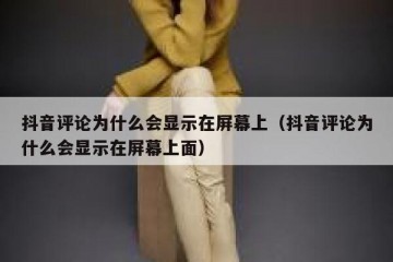 抖音评论为什么会显示在屏幕上（抖音评论为什么会显示在屏幕上面）