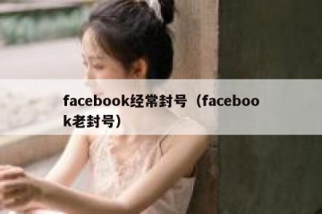 facebook经常封号（facebook老封号）