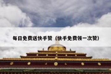 每日免费送快手赞（快手免费领一次赞）