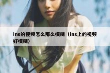 ins的视频怎么那么模糊（ins上的视频好模糊）