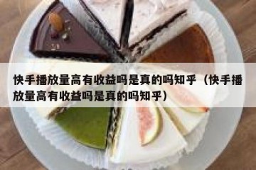 快手播放量高有收益吗是真的吗知乎（快手播放量高有收益吗是真的吗知乎）