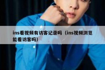 ins看视频有访客记录吗（ins视频浏览能看访客吗）