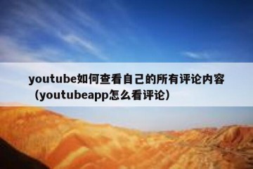 youtube如何查看自己的所有评论内容（youtubeapp怎么看评论）