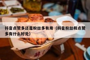 抖音点赞多还是粉丝多有用（抖音粉丝和点赞多有什么好处）