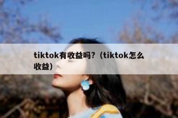tiktok有收益吗?（tiktok怎么收益）