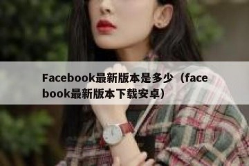 Facebook最新版本是多少（facebook最新版本下载安卓）