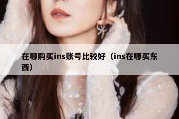 在哪购买ins账号比较好（ins在哪买东西）