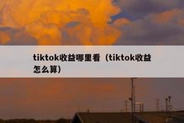 tiktok收益哪里看（tiktok收益怎么算）