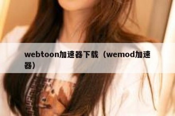 webtoon加速器下载（wemod加速器）