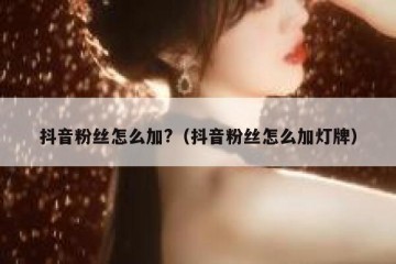 抖音粉丝怎么加?（抖音粉丝怎么加灯牌）