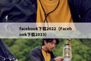 facebook下载2022（Facebook下载2019）