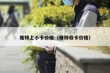 推特上小卡价格（推特收卡价格）