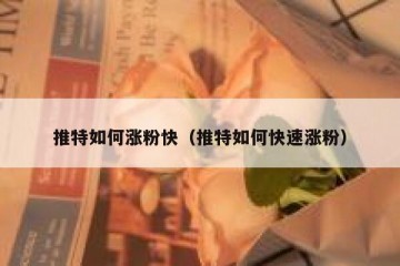 推特如何涨粉快（推特如何快速涨粉）