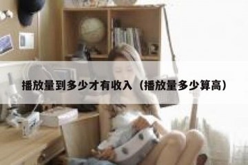 播放量到多少才有收入（播放量多少算高）
