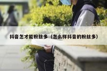 抖音怎才能粉丝多（怎么样抖音的粉丝多）
