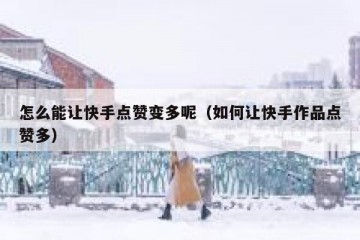 怎么能让快手点赞变多呢（如何让快手作品点赞多）