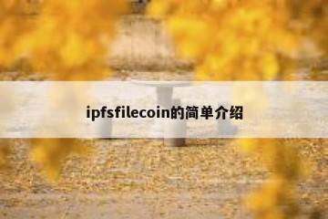 ipfsfilecoin的简单介绍