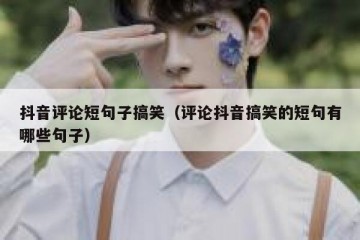 抖音评论短句子搞笑（评论抖音搞笑的短句有哪些句子）