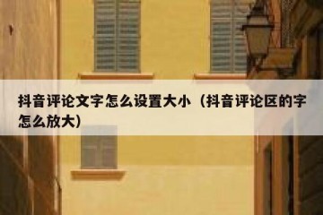 抖音评论文字怎么设置大小（抖音评论区的字怎么放大）