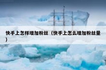 快手上怎样增加粉丝（快手上怎么增加粉丝量）