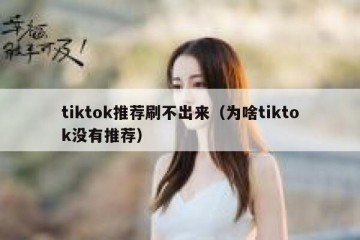 tiktok推荐刷不出来（为啥tiktok没有推荐）