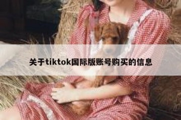 关于tiktok国际版账号购买的信息