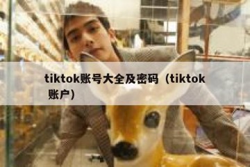 tiktok账号大全及密码（tiktok 账户）