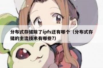 分布式存储除了ipfs还有哪个（分布式存储的主流技术有哪些?）