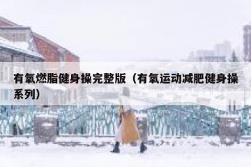 有氧燃脂健身操完整版（有氧运动减肥健身操系列）