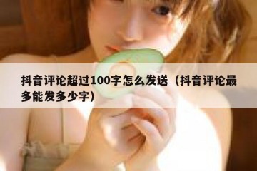 抖音评论超过100字怎么发送（抖音评论最多能发多少字）