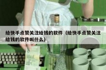 给快手点赞关注给钱的软件（给快手点赞关注给钱的软件叫什么）