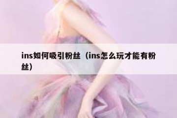 ins如何吸引粉丝（ins怎么玩才能有粉丝）
