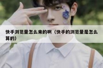快手浏览量怎么来的啊（快手的浏览量是怎么算的）