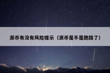 派币有没有风险提示（派币是不是跑路了）