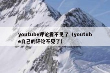 youtube评论看不见了（youtube自己的评论不见了）