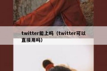 twitter能上吗（twitter可以直接用吗）