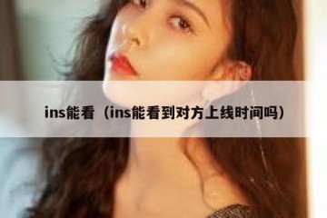 ins能看（ins能看到对方上线时间吗）