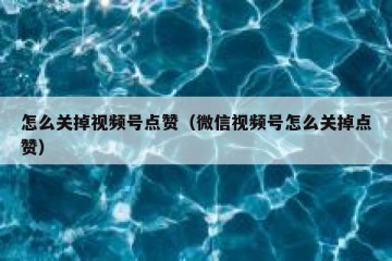 怎么关掉视频号点赞（微信视频号怎么关掉点赞）