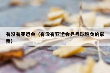 有没有亚运会（有没有亚运会乒乓球胜负的彩票）
