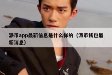 派币app最新信息是什么样的（派币钱包最新消息）