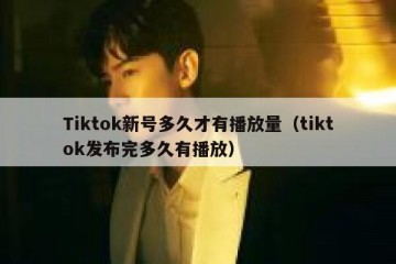 Tiktok新号多久才有播放量（tiktok发布完多久有播放）