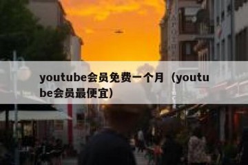 youtube会员免费一个月（youtube会员最便宜）