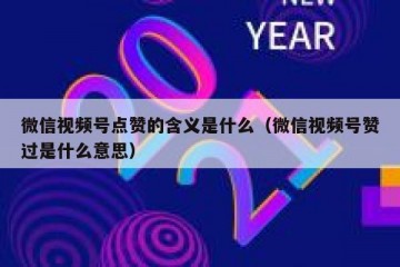 微信视频号点赞的含义是什么（微信视频号赞过是什么意思）