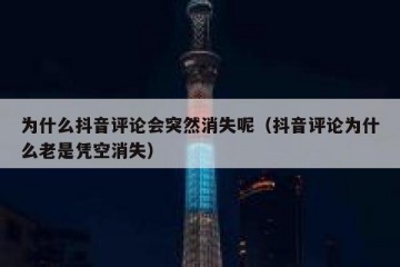 为什么抖音评论会突然消失呢（抖音评论为什么老是凭空消失）