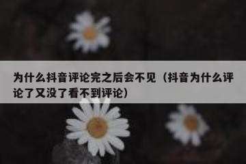 为什么抖音评论完之后会不见（抖音为什么评论了又没了看不到评论）