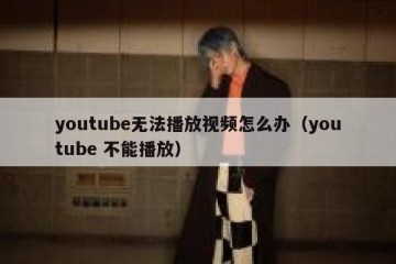 youtube无法播放视频怎么办（youtube 不能播放）