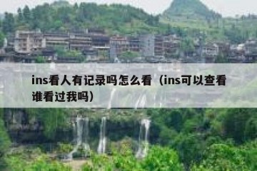 ins看人有记录吗怎么看（ins可以查看谁看过我吗）